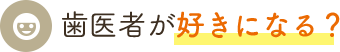 歯医者が好きになる？